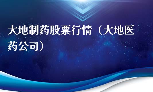 大地制药股票行情（大地医药公司）_https://www.fsyjjx.cn_股市分析_第1张