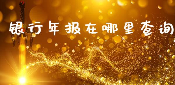 银行年报在哪里查询_https://www.fsyjjx.cn_期货资讯_第1张