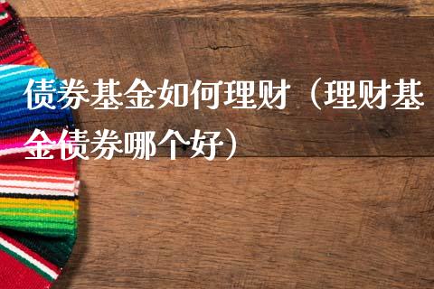 债券基金如何理财（理财基金债券哪个好）_https://www.fsyjjx.cn_理财资讯_第1张
