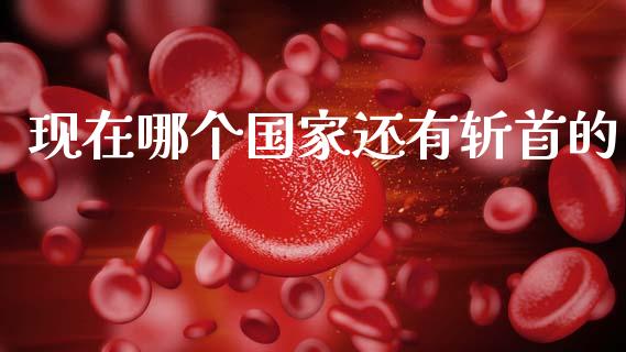 现在哪个国家还有斩首的_https://www.fsyjjx.cn_期货研报_第1张