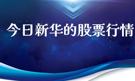 今日新华的股票行情_https://www.fsyjjx.cn_股票指导_第1张