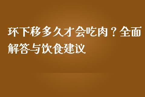 环下移多久才会吃肉？全面解答与饮食建议_https://www.fsyjjx.cn_期货资讯_第1张
