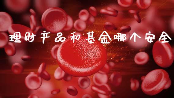 理财产品和基金哪个安全_https://www.fsyjjx.cn_问财精选_第1张