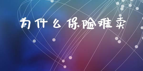 为什么保险难卖_https://www.fsyjjx.cn_理财资讯_第1张