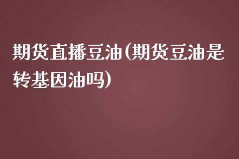 期货直播豆油(期货豆油是转基因油吗)_https://www.fsyjjx.cn_股市分析_第1张