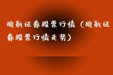 皖航证券股票行情（皖航证券股票行情走势）_https://www.fsyjjx.cn_股市分析_第1张