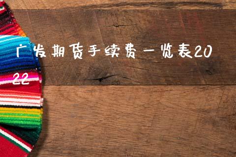 广发期货手续费一览表2022_https://www.fsyjjx.cn_期货资讯_第1张