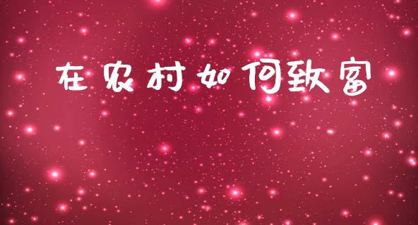 在农村如何致富_https://www.fsyjjx.cn_问财精选_第1张