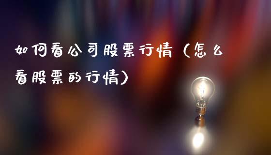 如何看公司股票行情（怎么看股票的行情）_https://www.fsyjjx.cn_股市分析_第1张