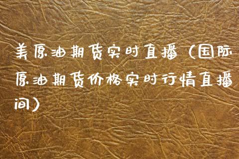 美原油期货实时直播（国际原油期货价格实时行情直播间）_https://www.fsyjjx.cn_期货资讯_第1张