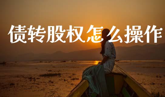 债转股权怎么操作_https://www.fsyjjx.cn_股市分析_第1张