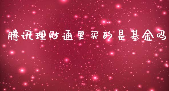 腾讯理财通里买的是基金吗_https://www.fsyjjx.cn_问财精选_第1张