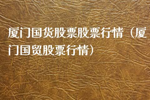 厦门国货股票股票行情（厦门国贸股票行情）_https://www.fsyjjx.cn_股票指导_第1张