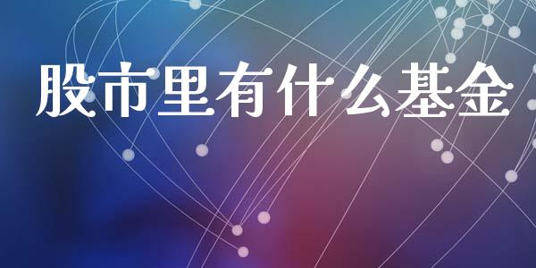 股市里有什么基金_https://www.fsyjjx.cn_理财资讯_第1张