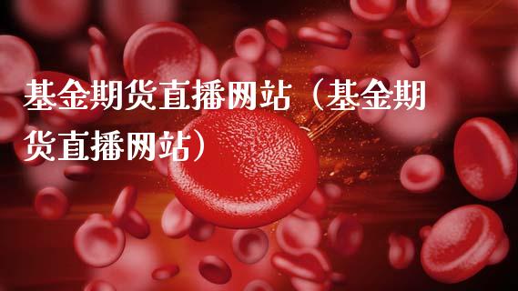 基金期货直播网站（基金期货直播网站）_https://www.fsyjjx.cn_期货在线_第1张