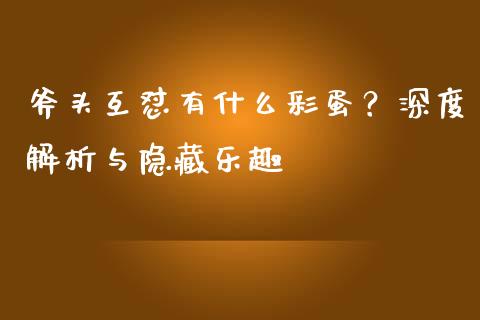 斧头互怼有什么彩蛋？深度解析与隐藏乐趣_https://www.fsyjjx.cn_股票指导_第1张