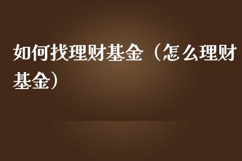 如何找理财基金（怎么理财基金）_https://www.fsyjjx.cn_问财精选_第1张