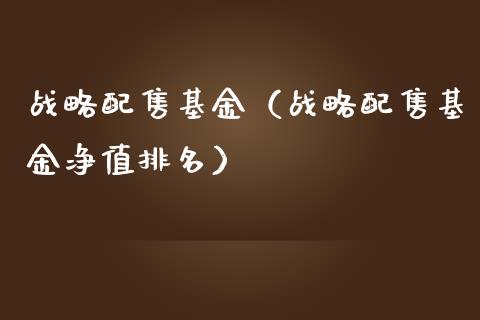 战略配售基金（战略配售基金净值排名）_https://www.fsyjjx.cn_问财精选_第1张