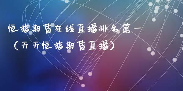 恒指期货在线直播排名第一（天天恒指期货直播）_https://www.fsyjjx.cn_期货在线_第1张