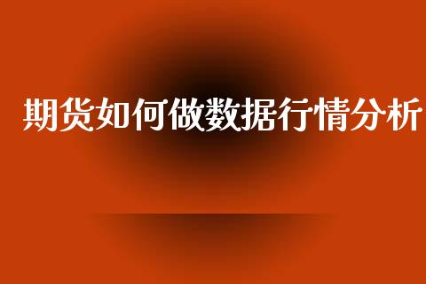 期货如何做数据行情分析_https://www.fsyjjx.cn_期货研报_第1张
