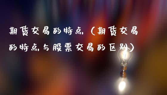 期货交易的特点（期货交易的特点与股票交易的区别）_https://www.fsyjjx.cn_期货研报_第1张