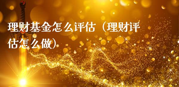 理财基金怎么评估（理财评估怎么做）_https://www.fsyjjx.cn_理财资讯_第1张