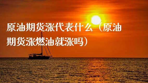 原油期货涨代表什么（原油期货涨燃油就涨吗）_https://www.fsyjjx.cn_期货资讯_第1张