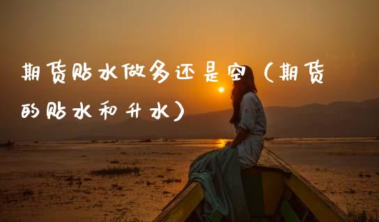 期货贴水做多还是空（期货的贴水和升水）_https://www.fsyjjx.cn_期货研报_第1张