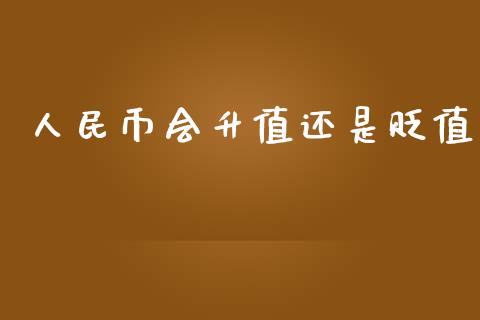 人民币会升值还是贬值_https://www.fsyjjx.cn_期货资讯_第1张