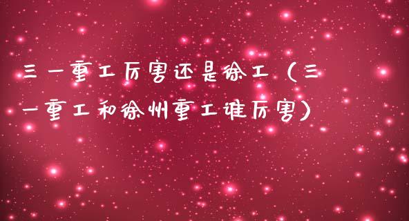 三一重工厉害还是徐工（三一重工和徐州重工谁厉害）_https://www.fsyjjx.cn_股票指导_第1张