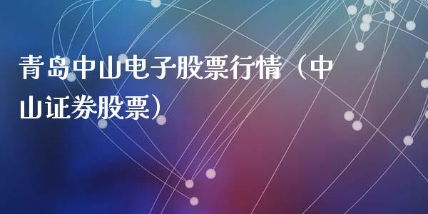 青岛中山电子股票行情（中山证券股票）_https://www.fsyjjx.cn_股票指导_第1张
