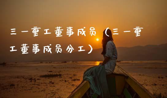 三一重工董事成员（三一重工董事成员分工）_https://www.fsyjjx.cn_股指期货_第1张