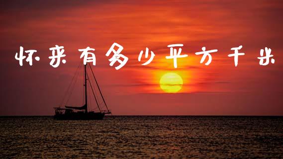 怀来有多少平方千米_https://www.fsyjjx.cn_问财精选_第1张