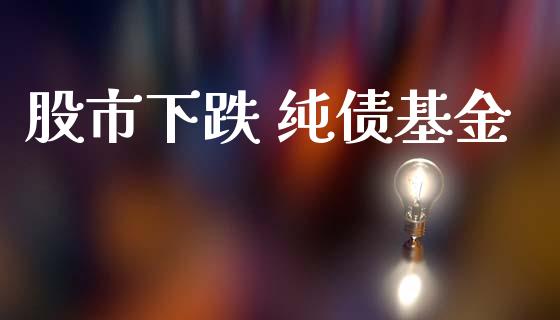 股市下跌 纯债基金_https://www.fsyjjx.cn_理财资讯_第1张