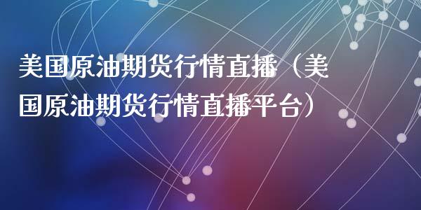 美国原油期货行情直播（美国原油期货行情直播平台）_https://www.fsyjjx.cn_期货在线_第1张