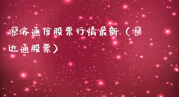 深济通信股票行情最新（深达通股票）_https://www.fsyjjx.cn_股票指导_第1张