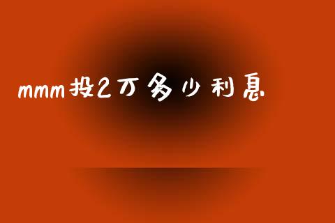 mmm投2万多少利息_https://www.fsyjjx.cn_期货资讯_第1张