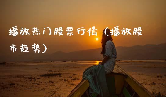 播放热门股票行情（播放股市趋势）_https://www.fsyjjx.cn_股指期货_第1张