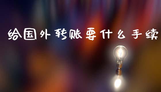 给国外转账要什么手续_https://www.fsyjjx.cn_期货资讯_第1张