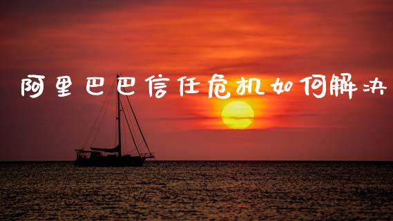 阿里巴巴信任危机如何解决_https://www.fsyjjx.cn_股票指导_第1张