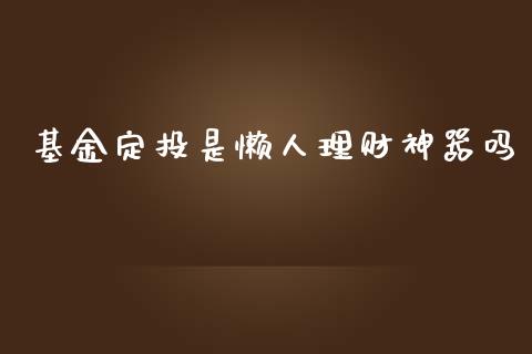 基金定投是懒人理财神器吗_https://www.fsyjjx.cn_问财精选_第1张