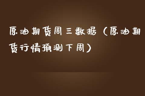 原油期货周三数据（原油期货行情预测下周）_https://www.fsyjjx.cn_期货资讯_第1张