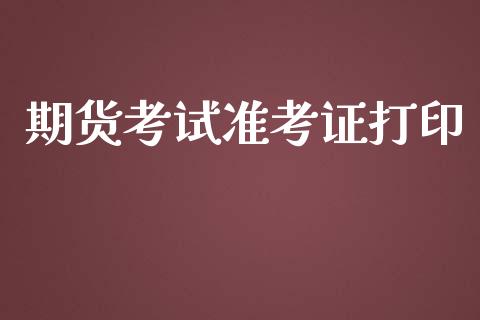 期货考试准考证打印_https://www.fsyjjx.cn_期货研报_第1张