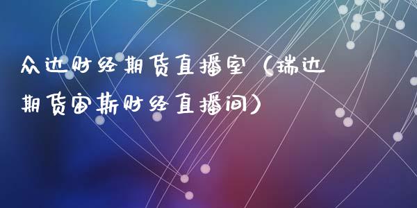 众达财经期货直播室（瑞达期货宙斯财经直播间）_https://www.fsyjjx.cn_期货在线_第1张