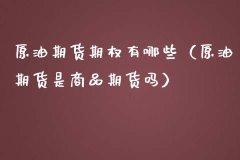 原油期货期权有哪些（原油期货是商品期货吗）_https://www.fsyjjx.cn_期货资讯_第1张