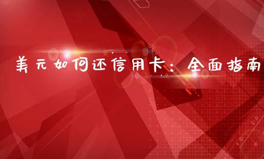 美元如何还信用卡：全面指南_https://www.fsyjjx.cn_问财精选_第1张