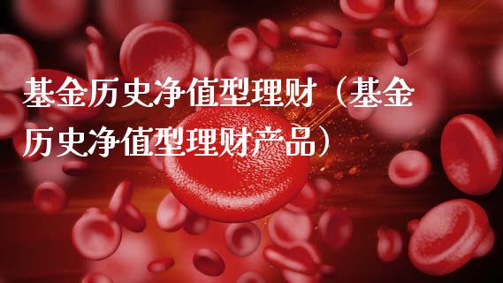 基金历史净值型理财（基金历史净值型理财产品）_https://www.fsyjjx.cn_问财精选_第1张