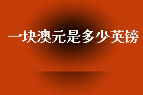 一块澳元是多少英镑_https://www.fsyjjx.cn_期货研报_第1张