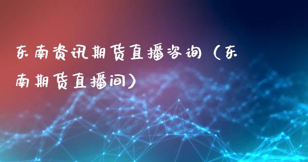 东南资讯期货直播咨询（东南期货直播间）_https://www.fsyjjx.cn_期货在线_第1张