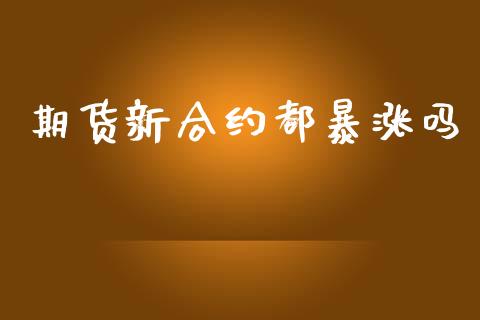 期货新合约都暴涨吗_https://www.fsyjjx.cn_期货在线_第1张